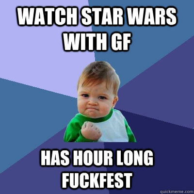 Watch Star Wars with GF Has Hour long fuckfest   Success Kid