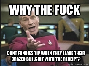 Why the fuck dont fundies tip when they leave their crazed bullshit with the receipt?  Annoyed Picard