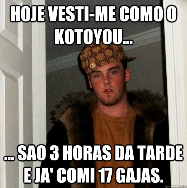 Hoje vesti-me como o Kotoyou... ... sao 3 horas da tarde e ja' comi 17 gajas.  Scumbag Steve