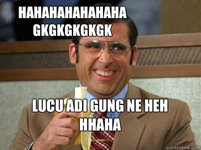 hahahahahahaha
gkgkgkgkgk lucu adi gung ne heh
hhaha - hahahahahahaha
gkgkgkgkgk lucu adi gung ne heh
hhaha  Brick Tamland