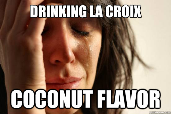 drinking La Croix  Coconut Flavor - drinking La Croix  Coconut Flavor  First World Problems