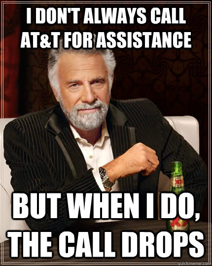 I don't always call AT&T for assistance but when I do, the call drops - I don't always call AT&T for assistance but when I do, the call drops  The Most Interesting Man In The World