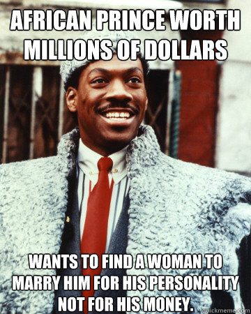 African Prince worth millions of dollars Wants to find a woman to marry him for his personality not for his money. - African Prince worth millions of dollars Wants to find a woman to marry him for his personality not for his money.  Misc