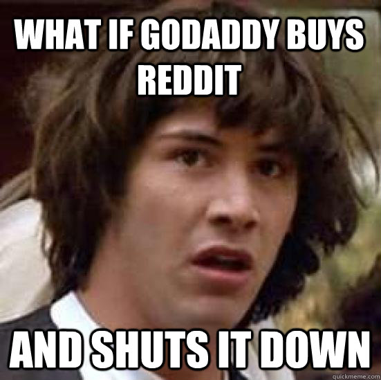 What if GoDaddy buys reddit and shuts it down  conspiracy keanu