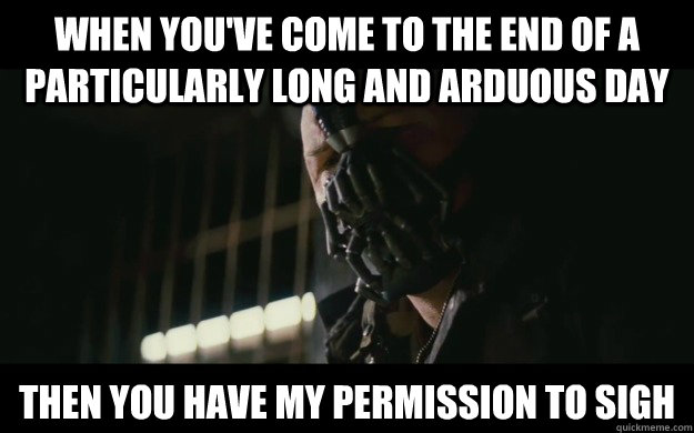 When you've come to the end of a particularly long and arduous day then you have my permission to sigh - When you've come to the end of a particularly long and arduous day then you have my permission to sigh  Badass Bane