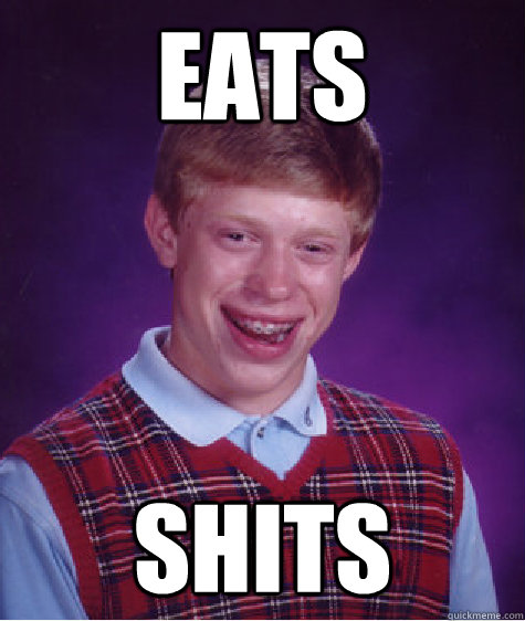 Eats Shits  Bad Luck Brian