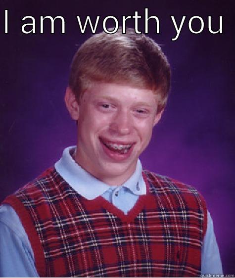 I AM WORTH YOU   Bad Luck Brian