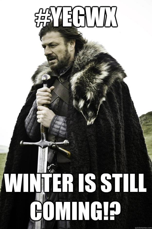 #YEGWX WINTER IS STILL COMING!?  Winter is coming