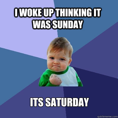 I woke up thinking it was sunday its saturday  Success Kid