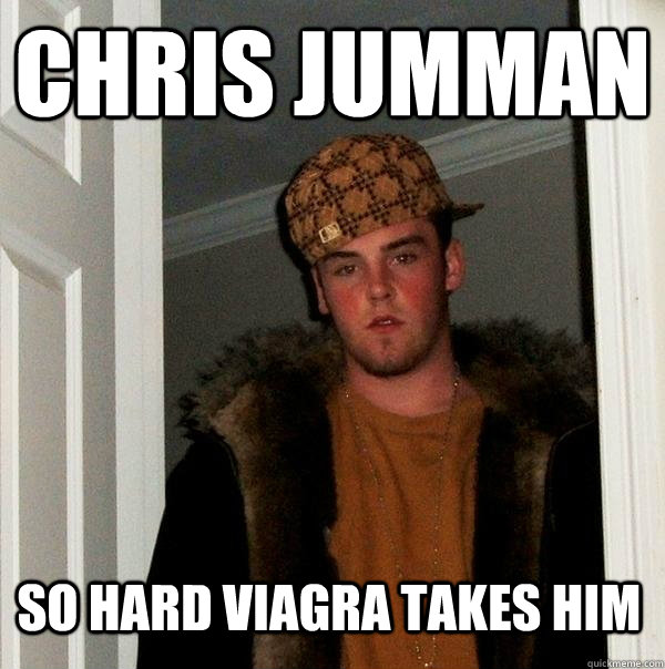 Chris Jumman So hard viagra takes him  Scumbag Steve