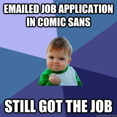 Emailed job application in comic sans Still got the job - Emailed job application in comic sans Still got the job  Success Kid