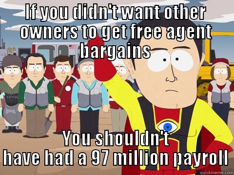 IF YOU DIDN'T WANT OTHER OWNERS TO GET FREE AGENT BARGAINS YOU SHOULDN'T HAVE HAD A 97 MILLION PAYROLL Captain Hindsight