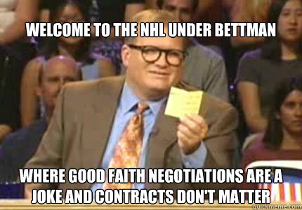 welcome to the NHL under bettman Where good faith negotiations are a joke and contracts don't matter  Whose Line