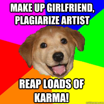 Make up girlfriend, plagiarize artist reap loads of karma!  Advice Dog