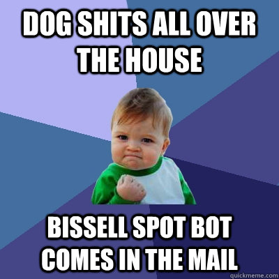 Dog shits all over the house bissell spot bot comes in the mail  Success Kid