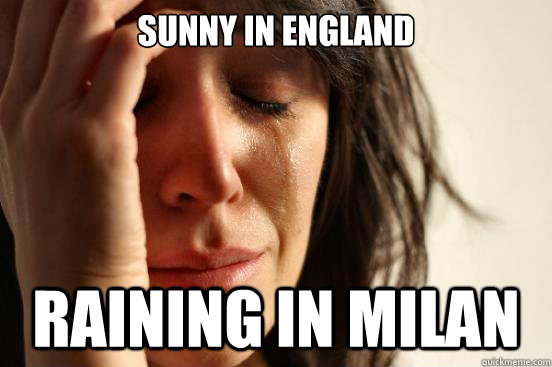 Sunny in England Raining in Milan  First World Problems