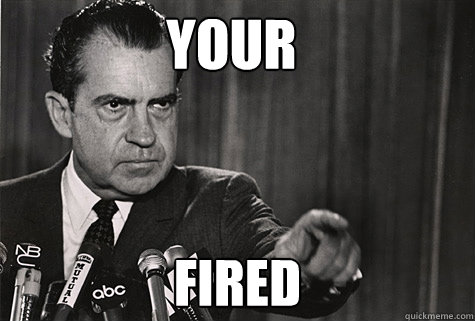 YOUR FIRED  Nixon