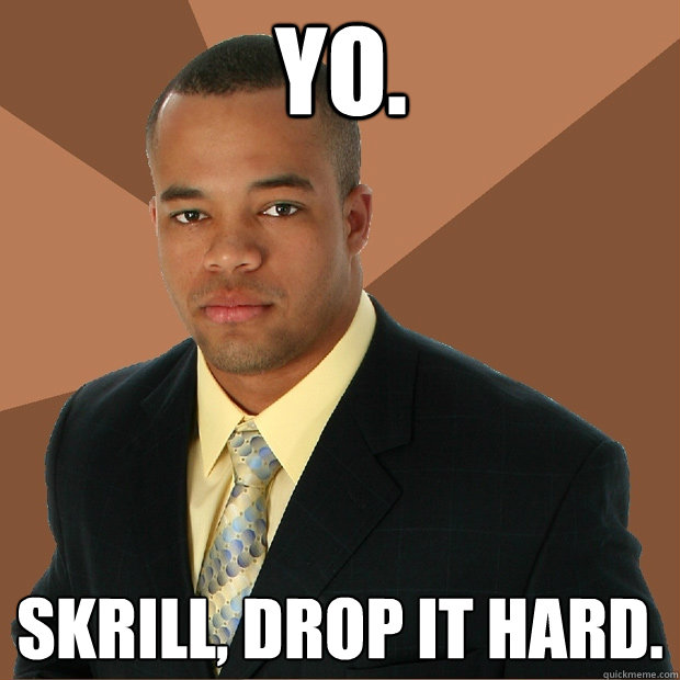 Yo. Skrill, drop it hard. - Yo. Skrill, drop it hard.  Successful Black Man