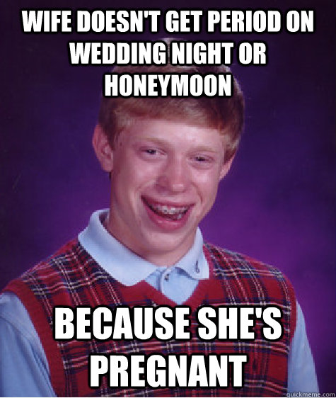 Wife doesn't get period on wedding night or honeymoon because she's pregnant  Bad Luck Brian