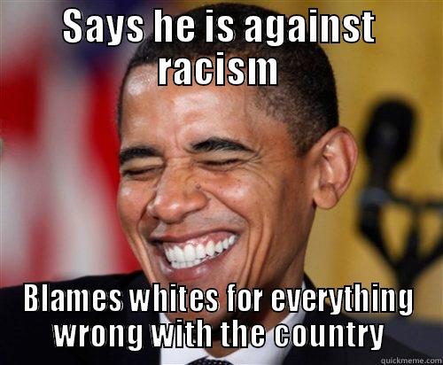 SAYS HE IS AGAINST RACISM BLAMES WHITES FOR EVERYTHING WRONG WITH THE COUNTRY Scumbag Obama