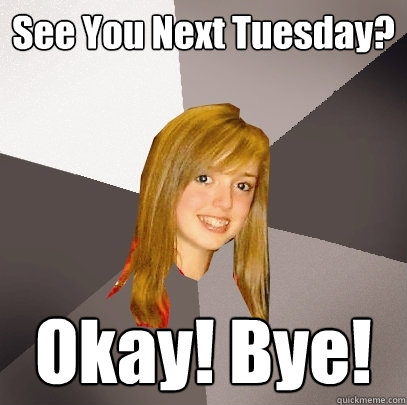 See You Next Tuesday? Okay! Bye!    Musically Oblivious 8th Grader