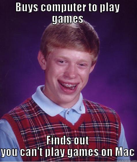 BUYS COMPUTER TO PLAY GAMES FINDS OUT YOU CAN'T PLAY GAMES ON MAC Bad Luck Brian