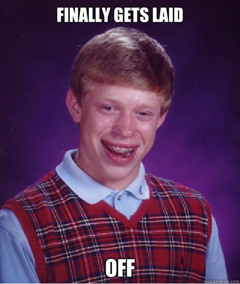 Finally gets laid off - Finally gets laid off  Bad Luck Brian