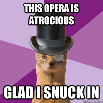 this opera is atrocious glad i snuck in  Highbrow Weasel