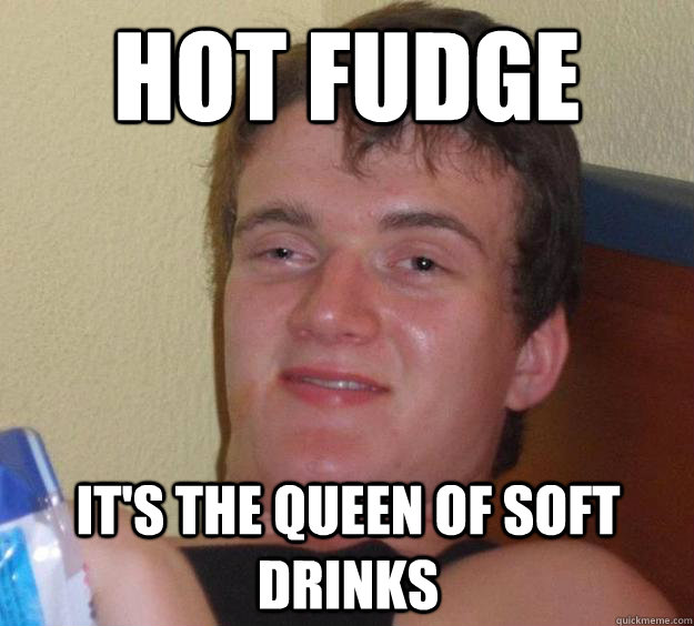 Hot fudge it's the queen of soft drinks - Hot fudge it's the queen of soft drinks  10 Guy