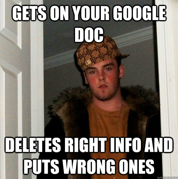 Gets on your google doc deletes right info and puts wrong ones  Scumbag Steve