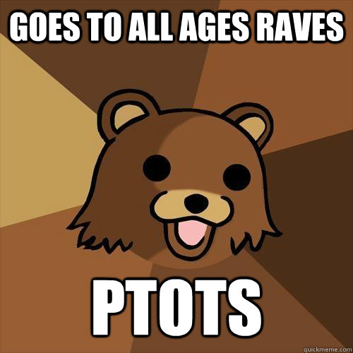 Goes To All ages raves ptots - Goes To All ages raves ptots  Pedobear