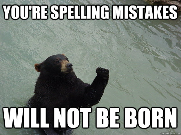 You're spelling mistakes will not be born  Vengeful Bear