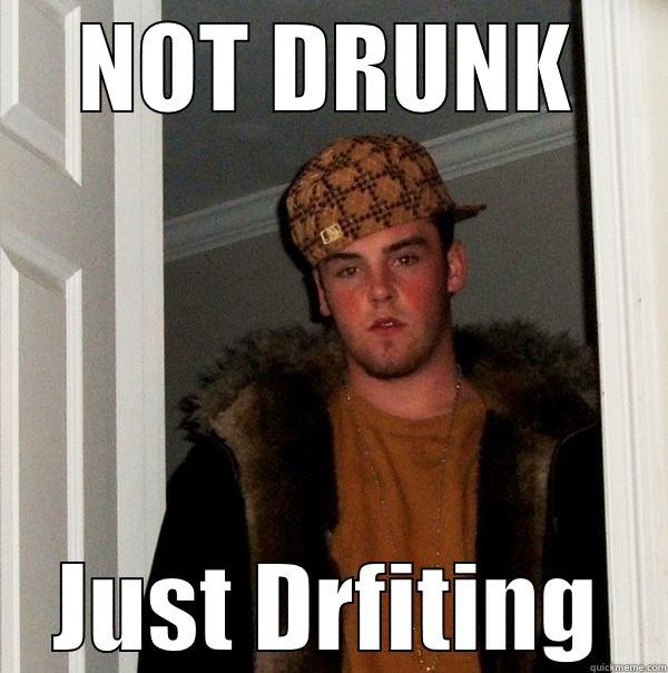 Not drunk just drifting - NOT DRUNK JUST DRFITING Scumbag Steve