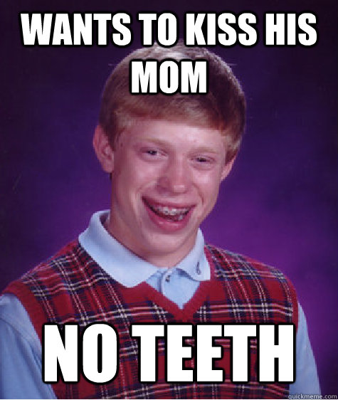 wants to kiss his mom no teeth  Bad Luck Brian