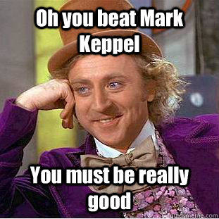 Oh you beat Mark Keppel  You must be really good  Condescending Wonka