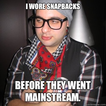 I wore snapbacks Before they went mainstream.  Oblivious Hipster