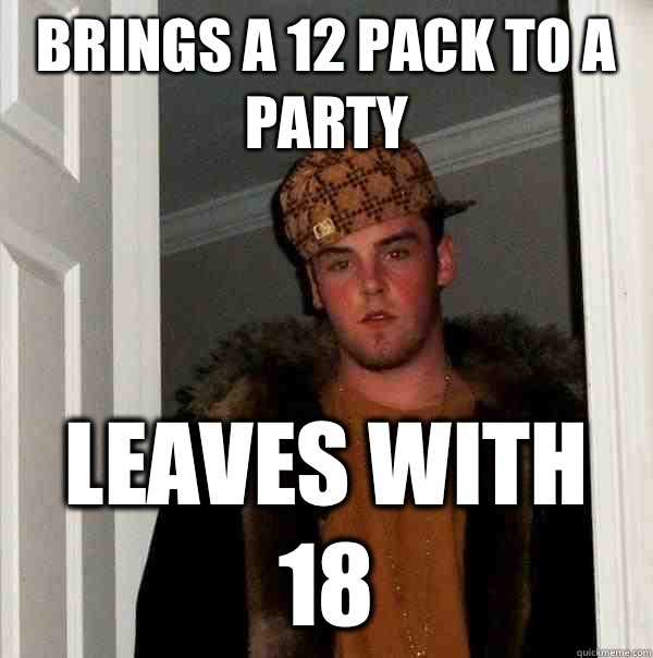 Brings a 12 pack to a party Leaves with 18  Scumbag Steve