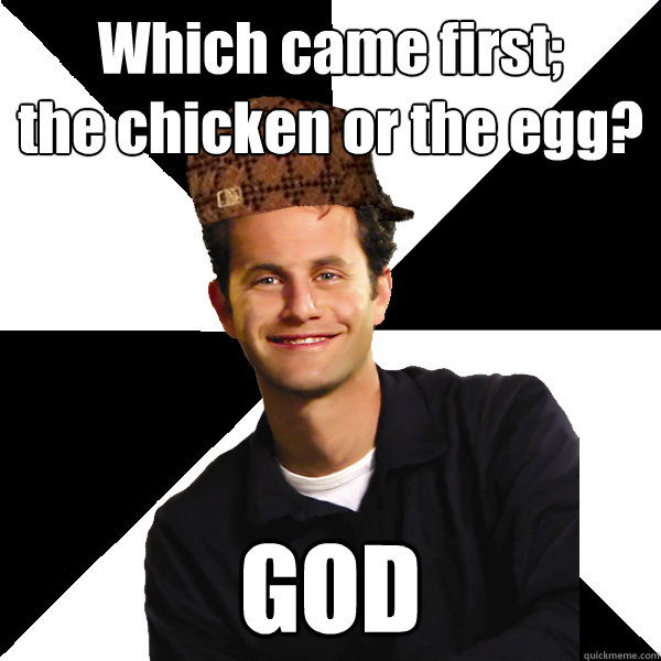 Which came first;
the chicken or the egg? GOD - Which came first;
the chicken or the egg? GOD  Scumbag Christian