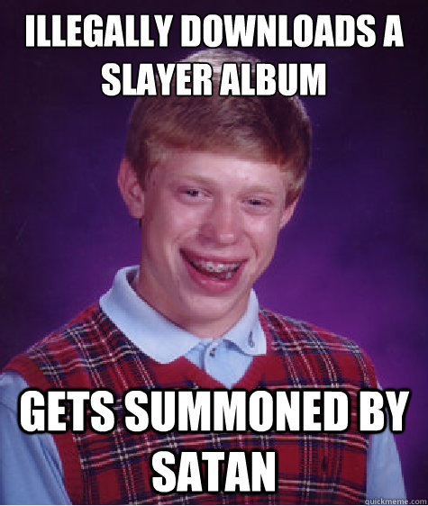 Illegally downloads a slayer album gets summoned by satan  Bad Luck Brian