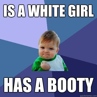 Is a white girl Has a booty  Success Kid