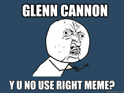 Glenn Cannon y u no use right meme? - Glenn Cannon y u no use right meme?  Y U No