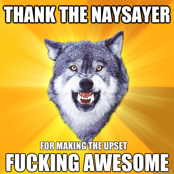 Thank the naysayer For making the upset FUCKING AWESOME  Courage Wolf