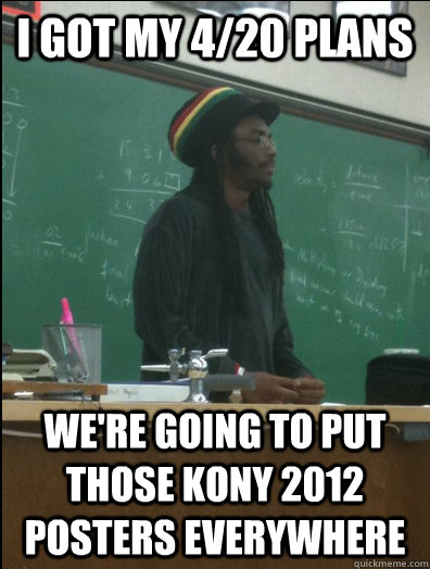 I got my 4/20 plans We're going to put those Kony 2012 posters everywhere  Rasta Science Teacher