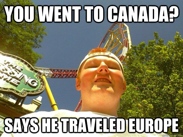 you went to canada? Says he traveled Europe - you went to canada? Says he traveled Europe  Douchey Ginger Kid