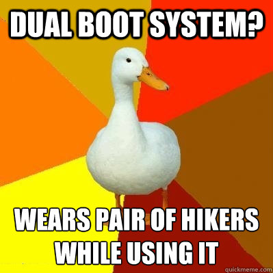 Dual Boot System? Wears pair of hikers while using it  Tech Impaired Duck