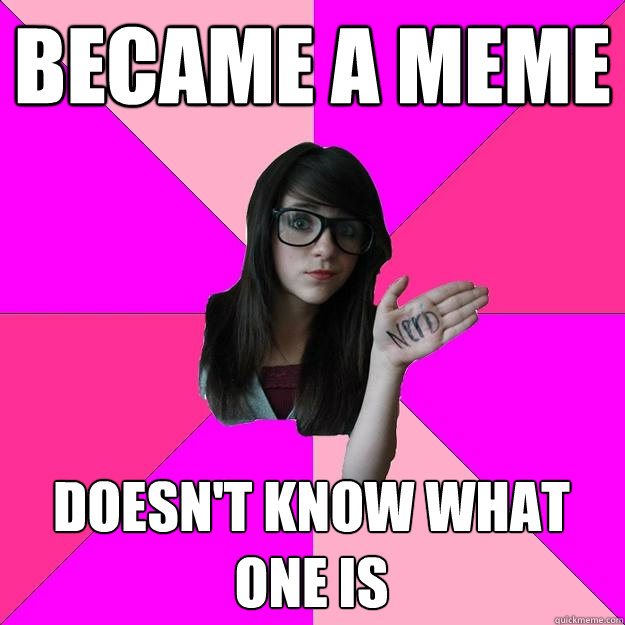 Became a meme doesn't know what one is   Idiot Nerd Girl