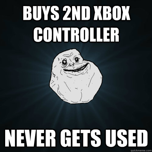 Buys 2nd xbox controller never gets used - Buys 2nd xbox controller never gets used  Forever Alone