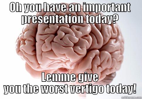 OH YOU HAVE AN IMPORTANT PRESENTATION TODAY? LEMME GIVE YOU THE WORST VERTIGO TODAY! Scumbag Brain