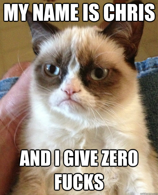 My name is Chris and I give zero fucks  Grumpy Cat