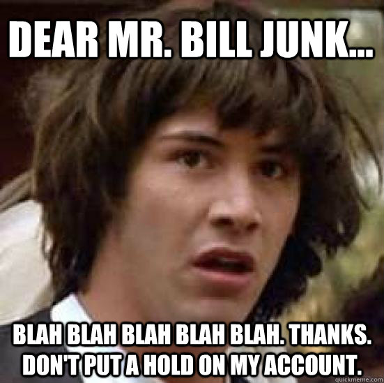 Dear Mr. Bill Junk... Blah Blah Blah Blah Blah. Thanks. Don't put a hold on my account.  conspiracy keanu